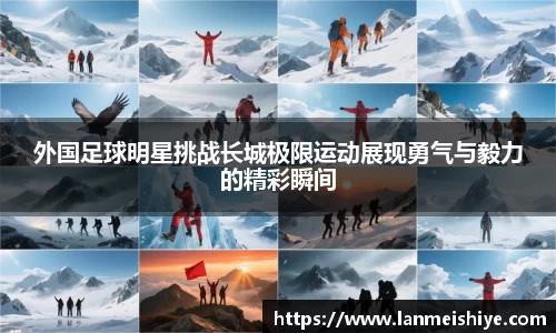 外国足球明星挑战长城极限运动展现勇气与毅力的精彩瞬间