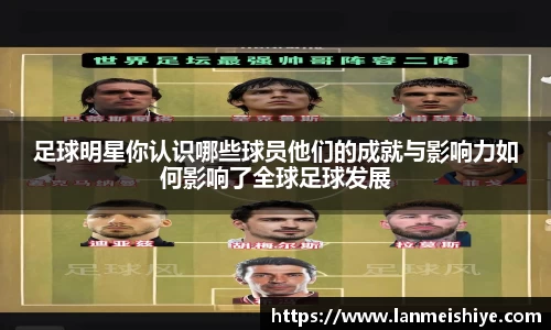 足球明星你认识哪些球员他们的成就与影响力如何影响了全球足球发展