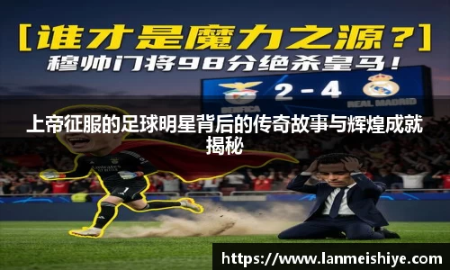 上帝征服的足球明星背后的传奇故事与辉煌成就揭秘