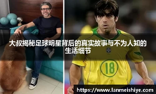 大叔揭秘足球明星背后的真实故事与不为人知的生活细节